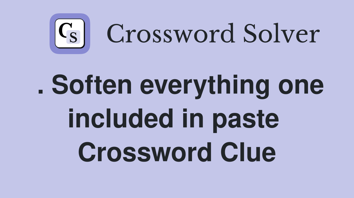 . Soften everything one included in paste  Crossword Clue