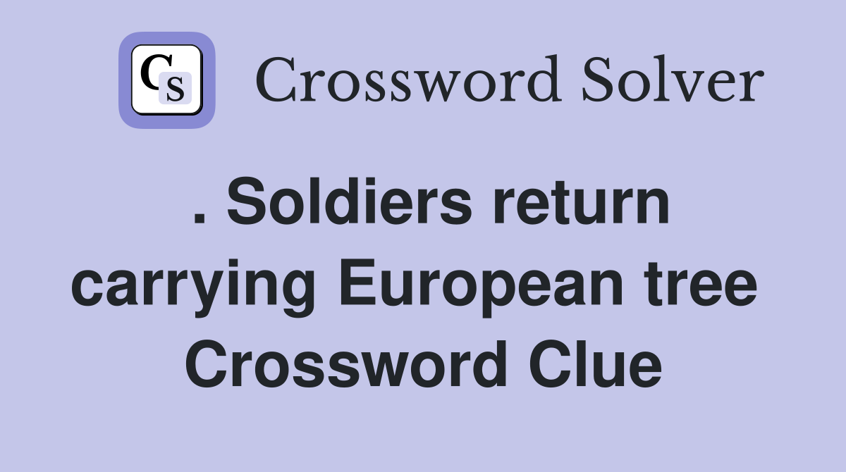 . Soldiers return carrying European tree  Crossword Clue