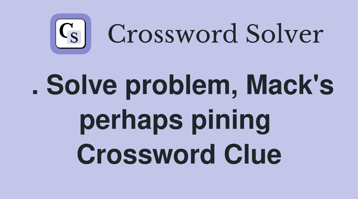 . Solve problem, Mack's perhaps pining  Crossword Clue