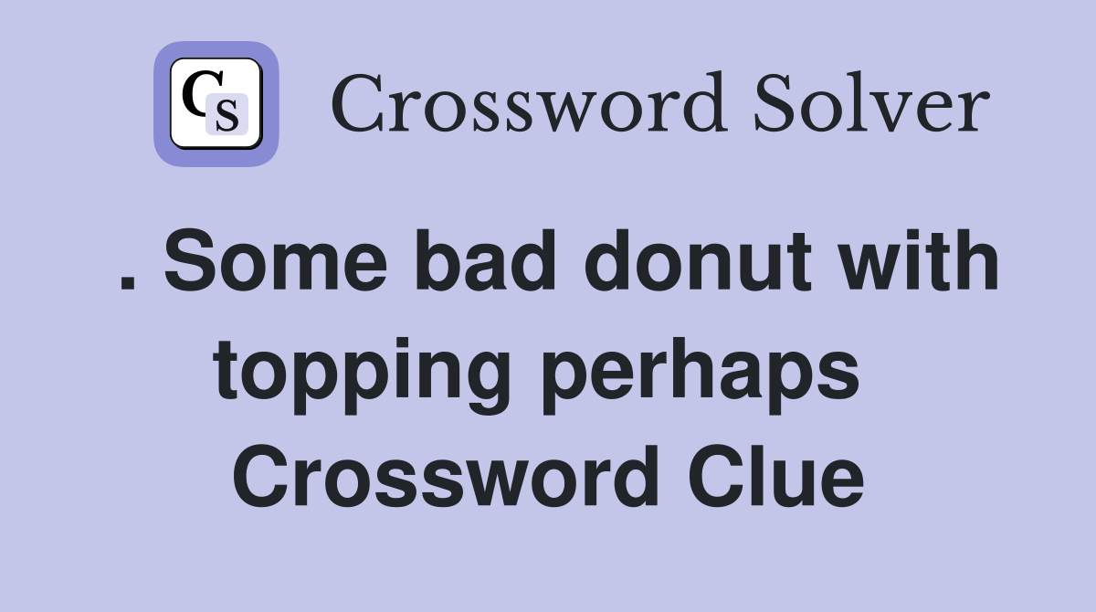 . Some bad donut with topping perhaps  Crossword Clue