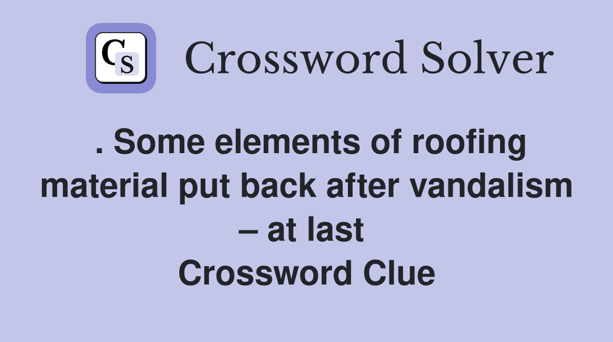 . Some elements of roofing material put back after vandalism – at last  Crossword Clue