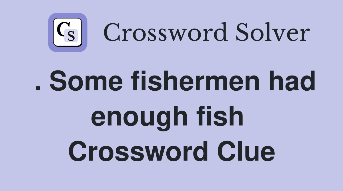 . Some fishermen had enough fish  Crossword Clue