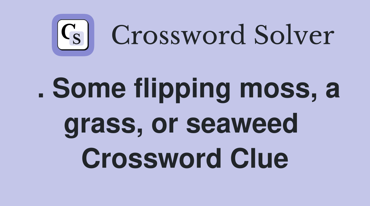 . Some flipping moss, a grass, or seaweed  Crossword Clue