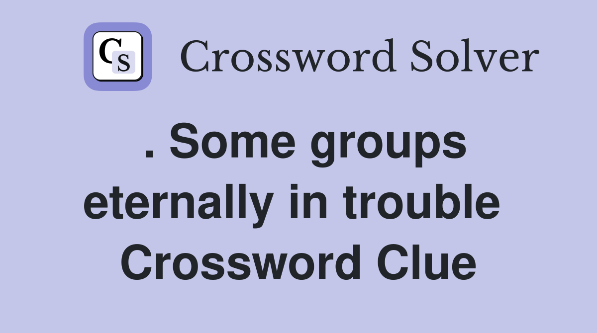 . Some groups eternally in trouble  Crossword Clue