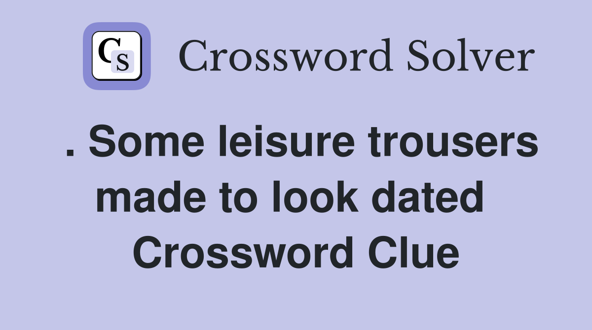 . Some leisure trousers made to look dated  Crossword Clue
