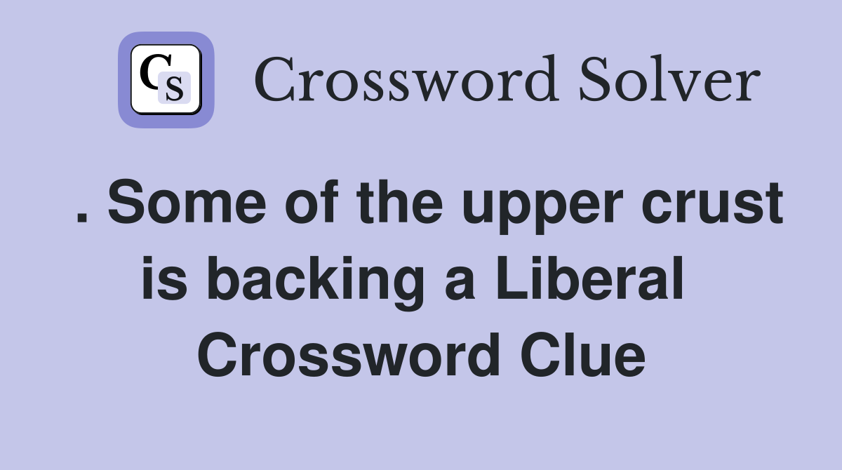 . Some of the upper crust is backing a Liberal  Crossword Clue