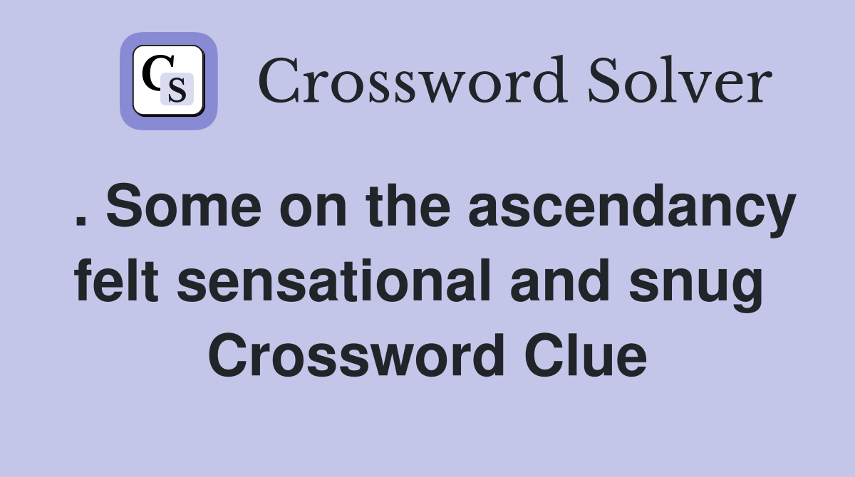 . Some on the ascendancy felt sensational and snug  Crossword Clue