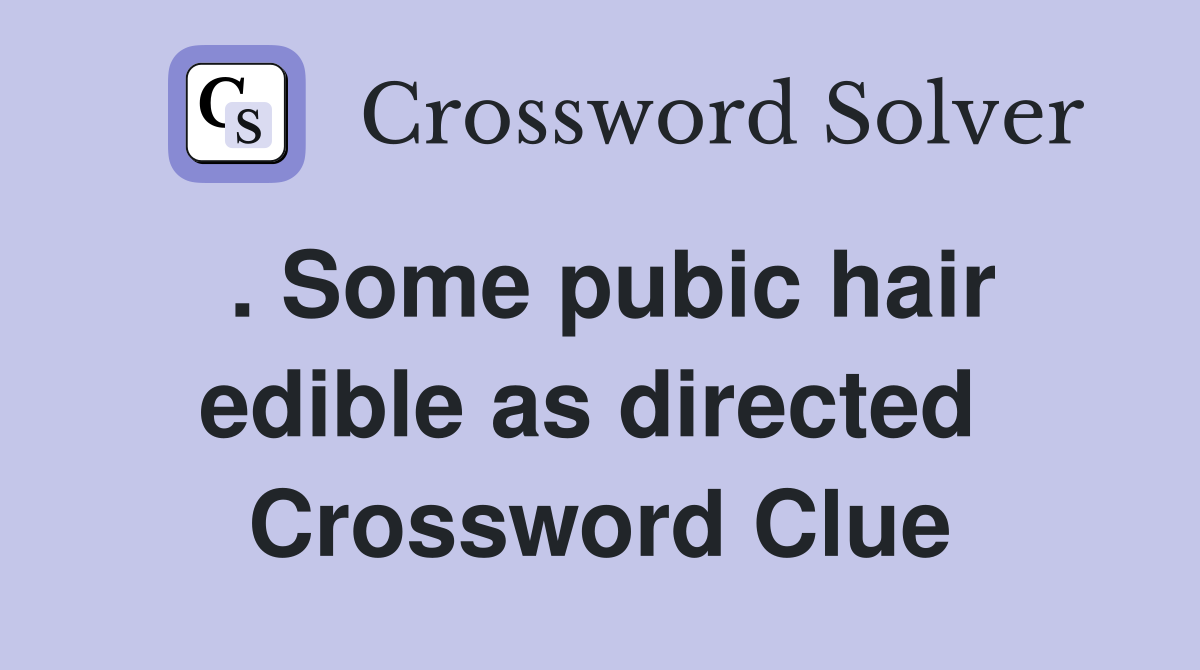 . Some pubic hair edible as directed  Crossword Clue