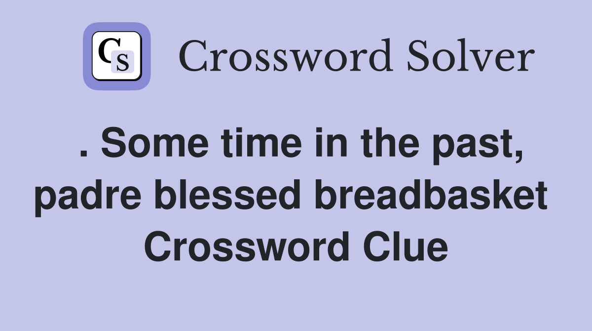 . Some time in the past, padre blessed breadbasket  Crossword Clue