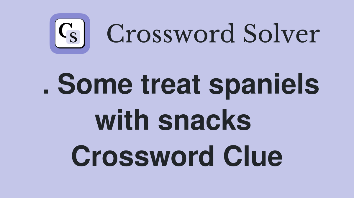 . Some treat spaniels with snacks  Crossword Clue