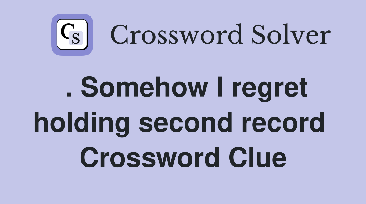 . Somehow I regret holding second record  Crossword Clue