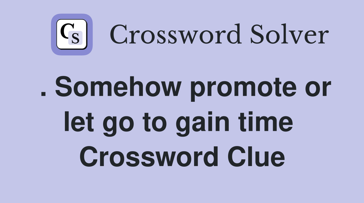 . Somehow promote or let go to gain time  Crossword Clue