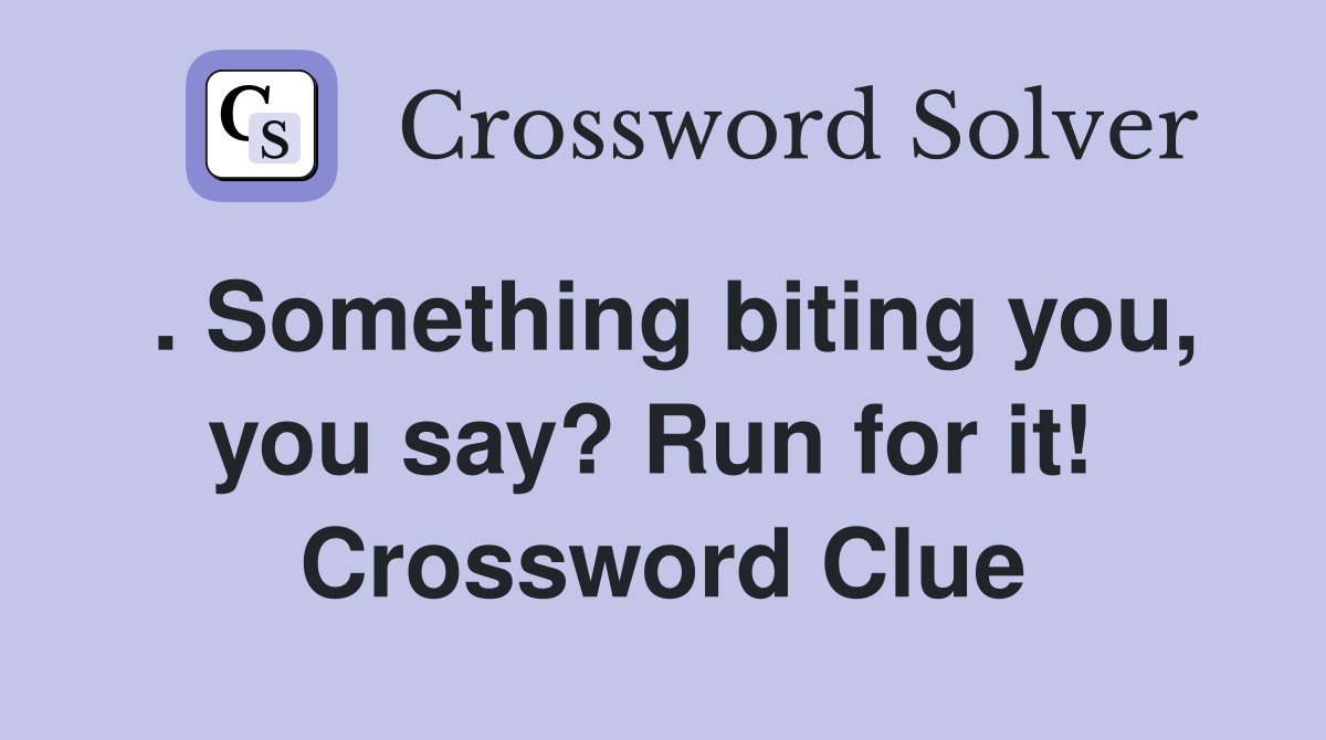 . Something biting you, you say? Run for it!  Crossword Clue
