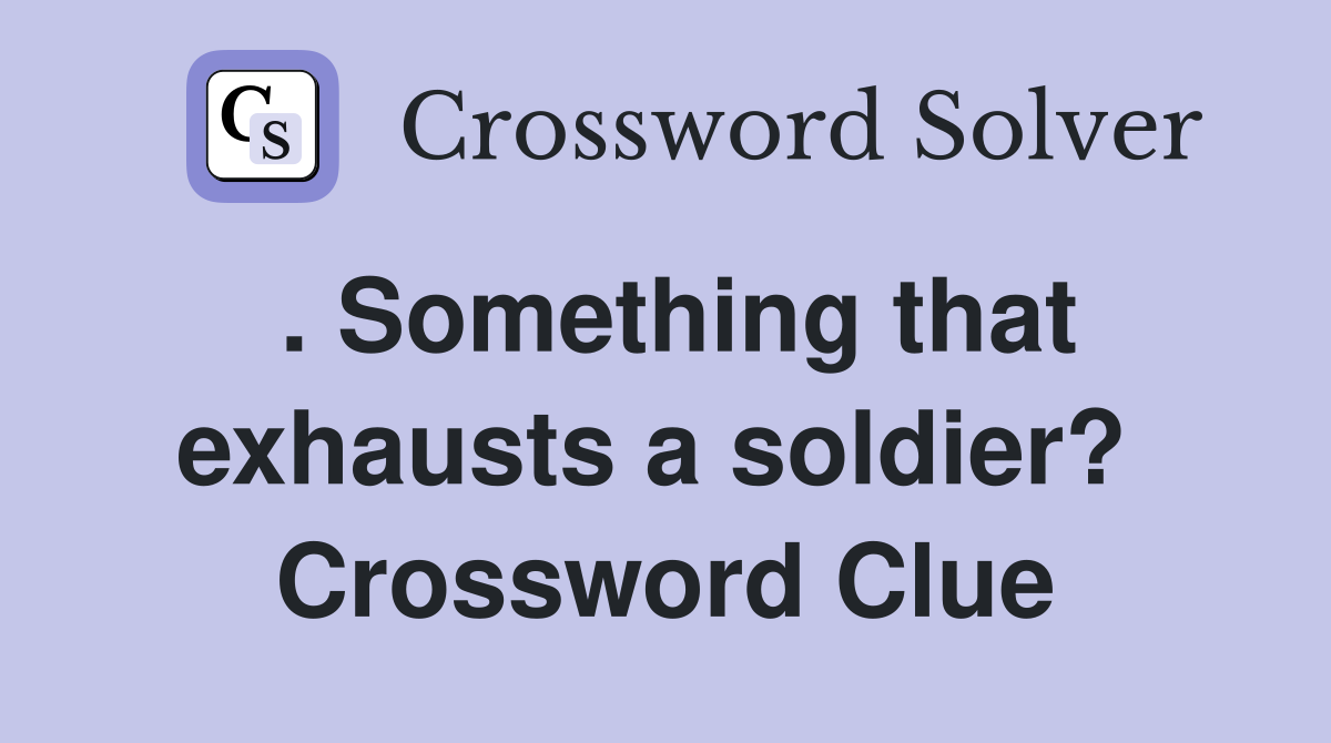 . Something that exhausts a soldier?  Crossword Clue