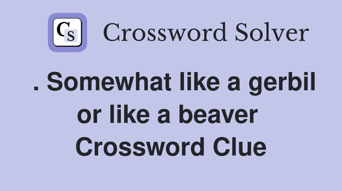 . Somewhat like a gerbil or like a beaver  Crossword Clue