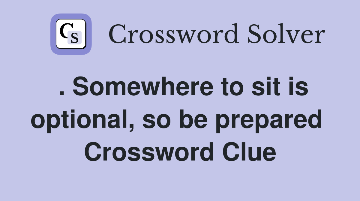 . Somewhere to sit is optional, so be prepared  Crossword Clue