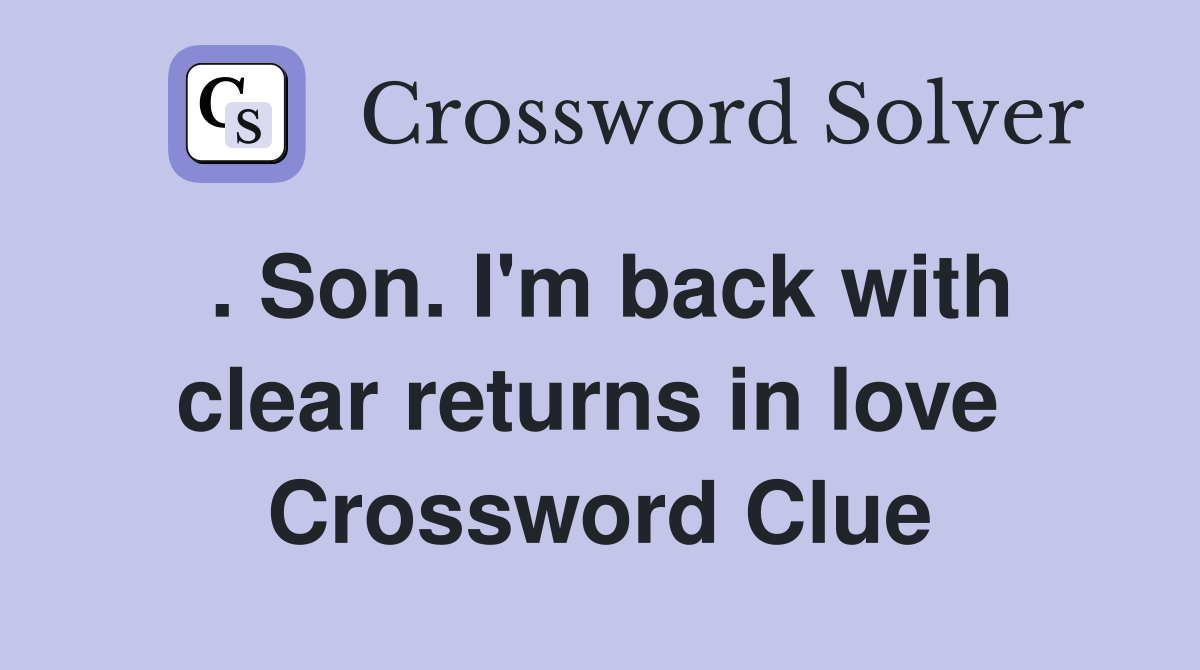 . Son. I'm back with clear returns in love  Crossword Clue