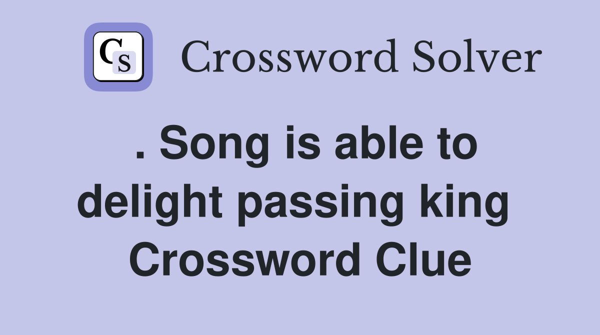 . Song is able to delight passing king  Crossword Clue