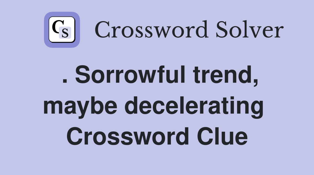 . Sorrowful trend, maybe decelerating  Crossword Clue