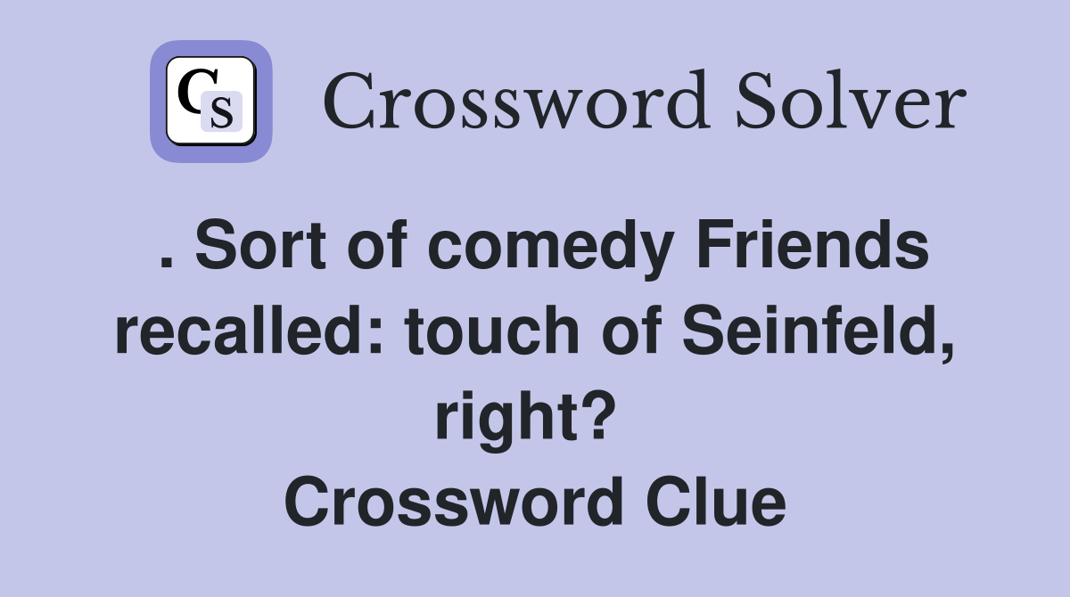 . Sort of comedy Friends recalled: touch of Seinfeld, right?  Crossword Clue