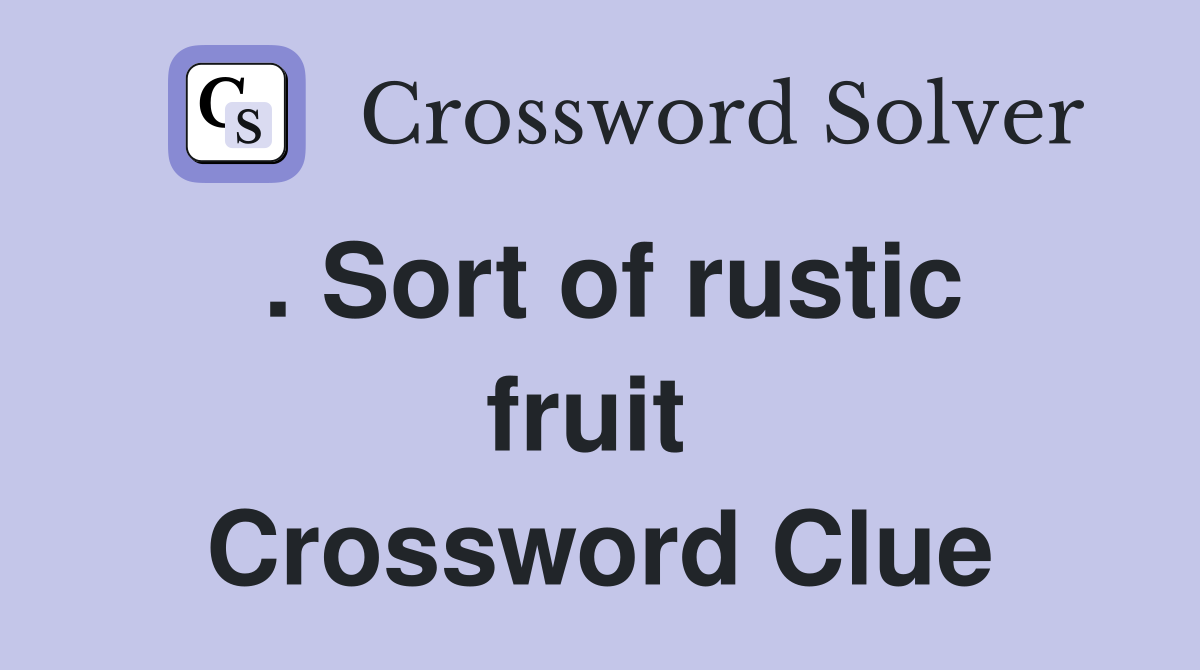 . Sort of rustic fruit  Crossword Clue