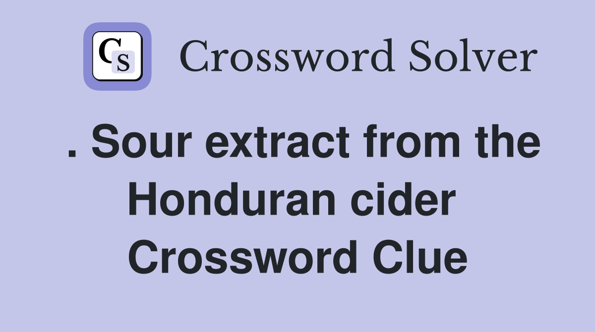 . Sour extract from the Honduran cider  Crossword Clue
