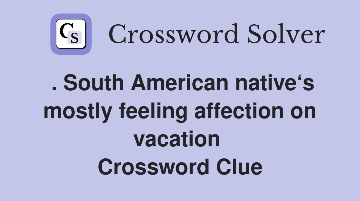. South American native‘s mostly feeling affection on vacation  Crossword Clue