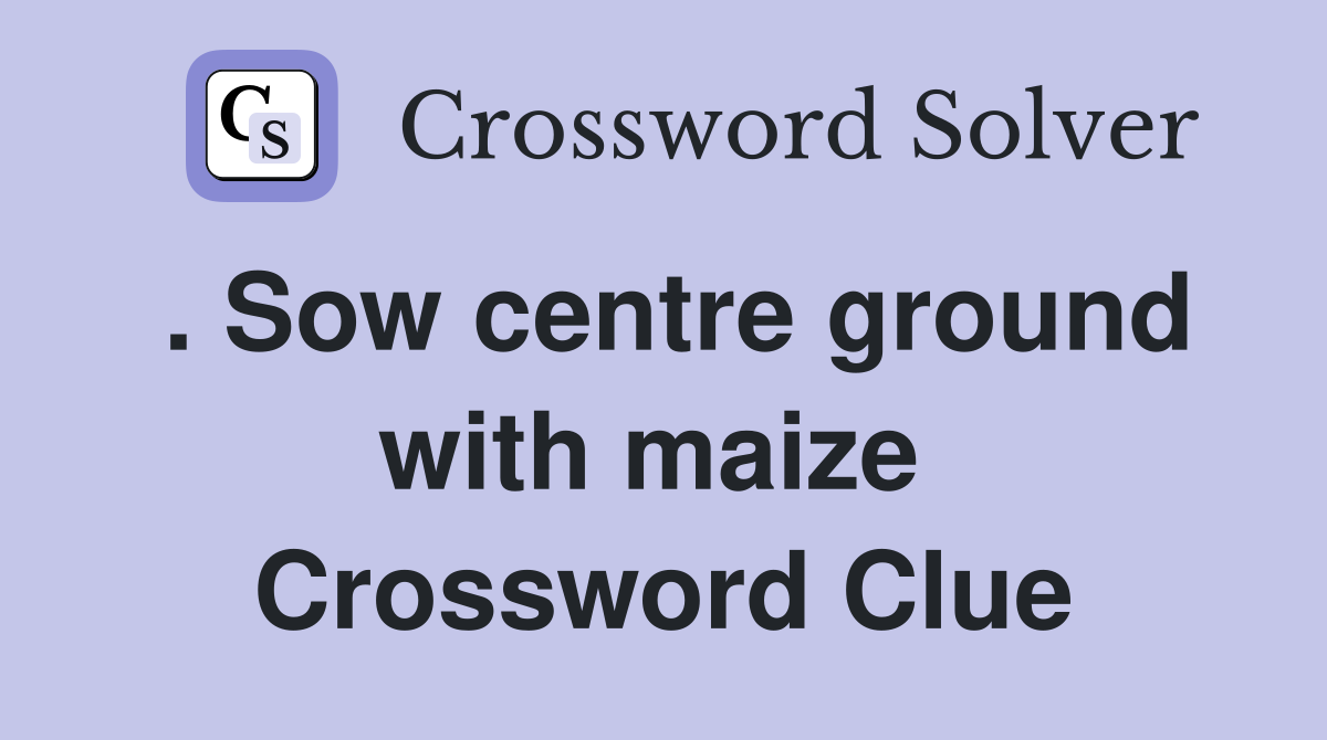 . Sow centre ground with maize  Crossword Clue