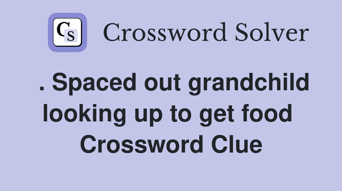 . Spaced out grandchild looking up to get food  Crossword Clue