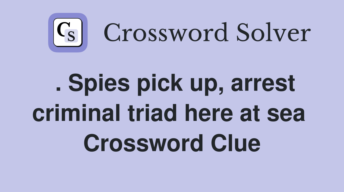. Spies pick up, arrest criminal triad here at sea  Crossword Clue