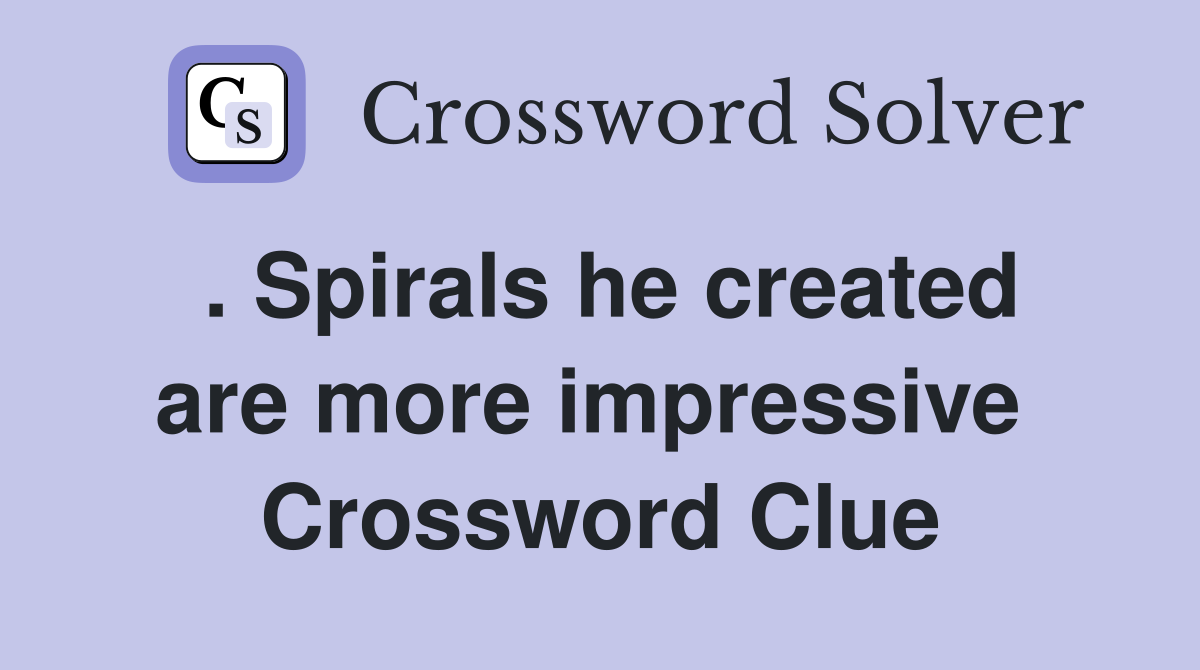. Spirals he created are more impressive  Crossword Clue