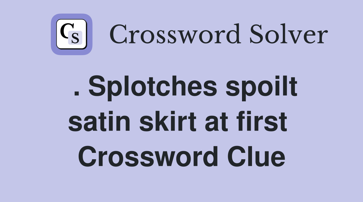 . Splotches spoilt satin skirt at first  Crossword Clue