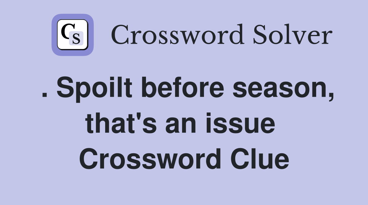 . Spoilt before season, that's an issue  Crossword Clue