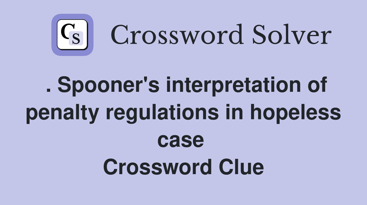 . Spooner's interpretation of penalty regulations in hopeless case  Crossword Clue