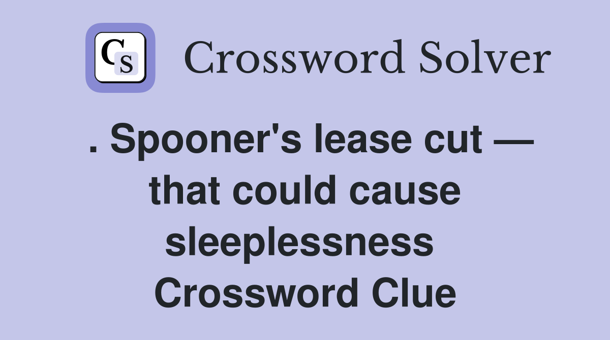 . Spooner's lease cut — that could cause sleeplessness  Crossword Clue