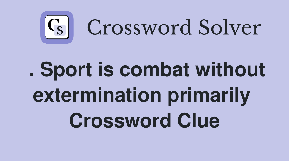 . Sport is combat without extermination primarily  Crossword Clue