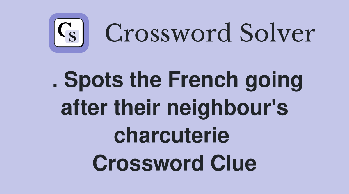 . Spots the French going after their neighbour's charcuterie  Crossword Clue