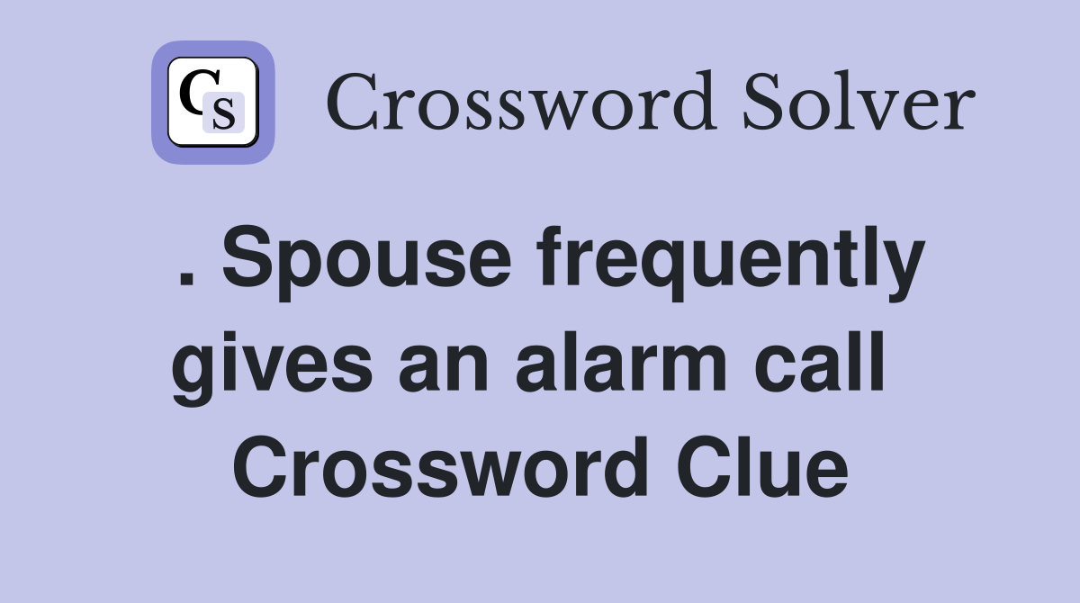 . Spouse frequently gives an alarm call  Crossword Clue