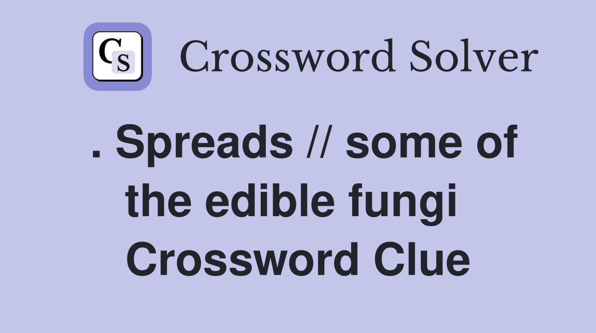 . Spreads // some of the edible fungi  Crossword Clue