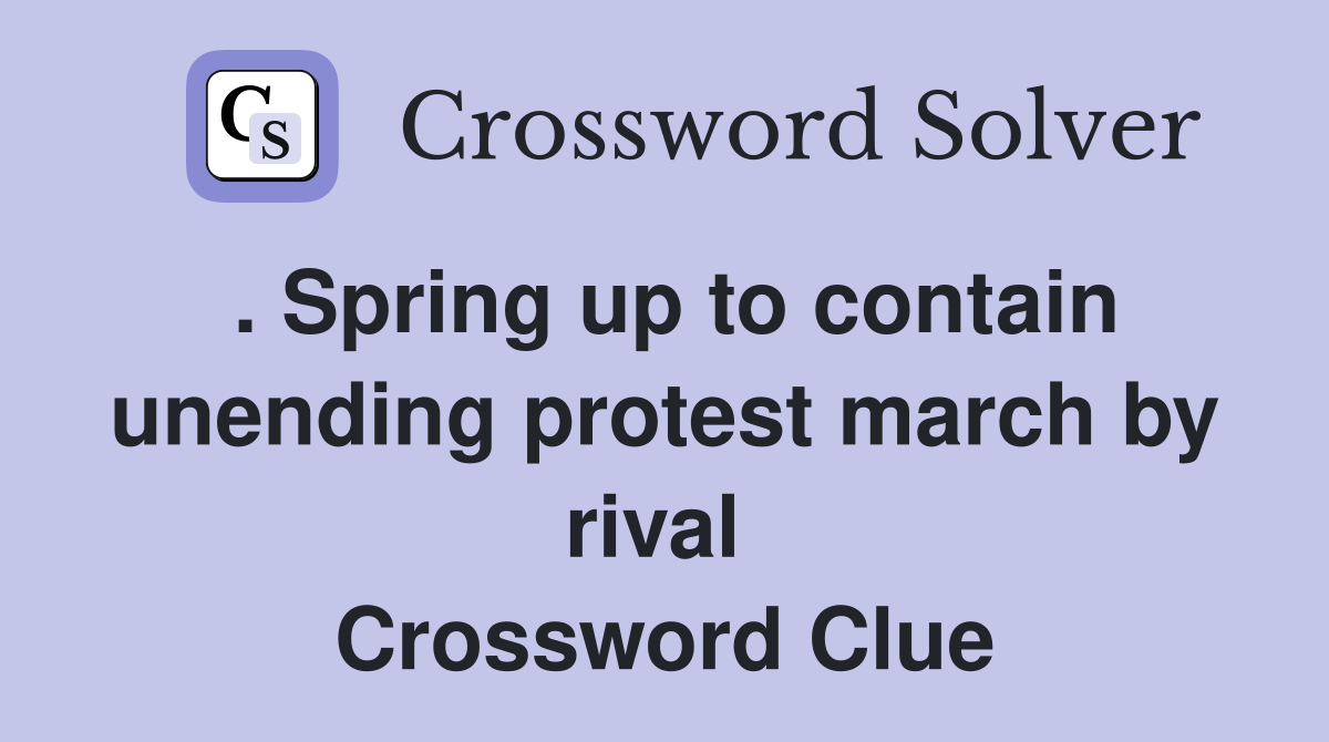 . Spring up to contain unending protest march by rival  Crossword Clue