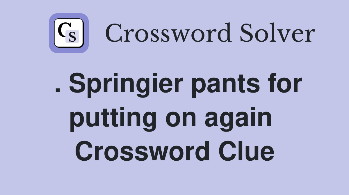 . Springier pants for putting on again  Crossword Clue
