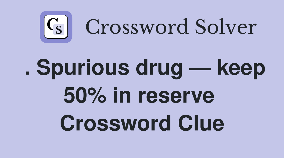 . Spurious drug — keep 50% in reserve  Crossword Clue