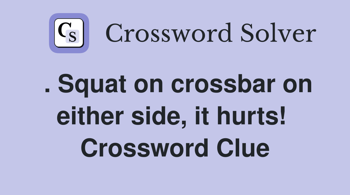 . Squat on crossbar on either side, it hurts!  Crossword Clue
