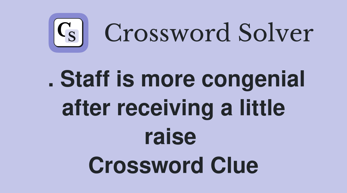 . Staff is more congenial after receiving a little raise  Crossword Clue