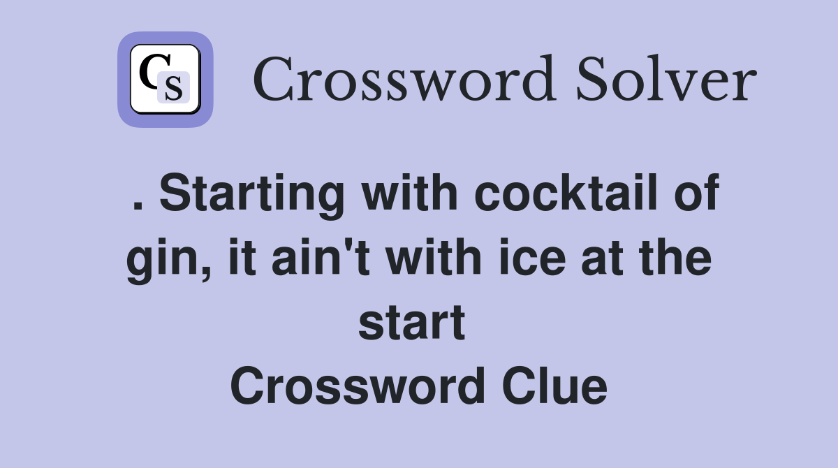 . Starting with cocktail of gin, it ain't with ice at the start  Crossword Clue