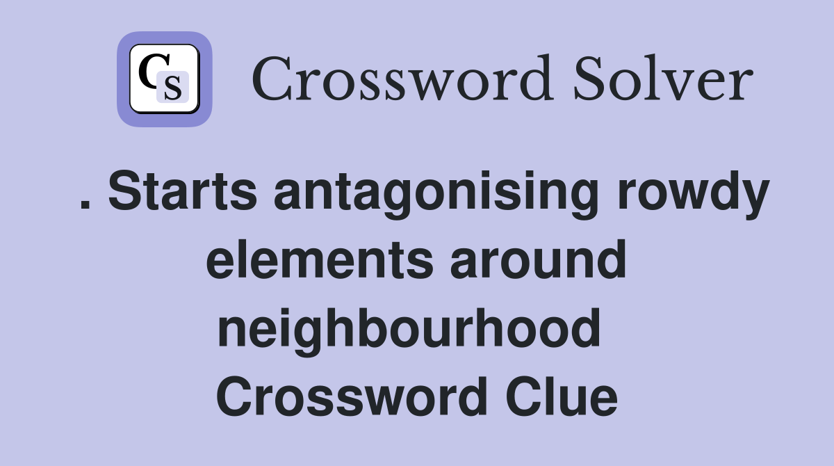 . Starts antagonising rowdy elements around neighbourhood  Crossword Clue