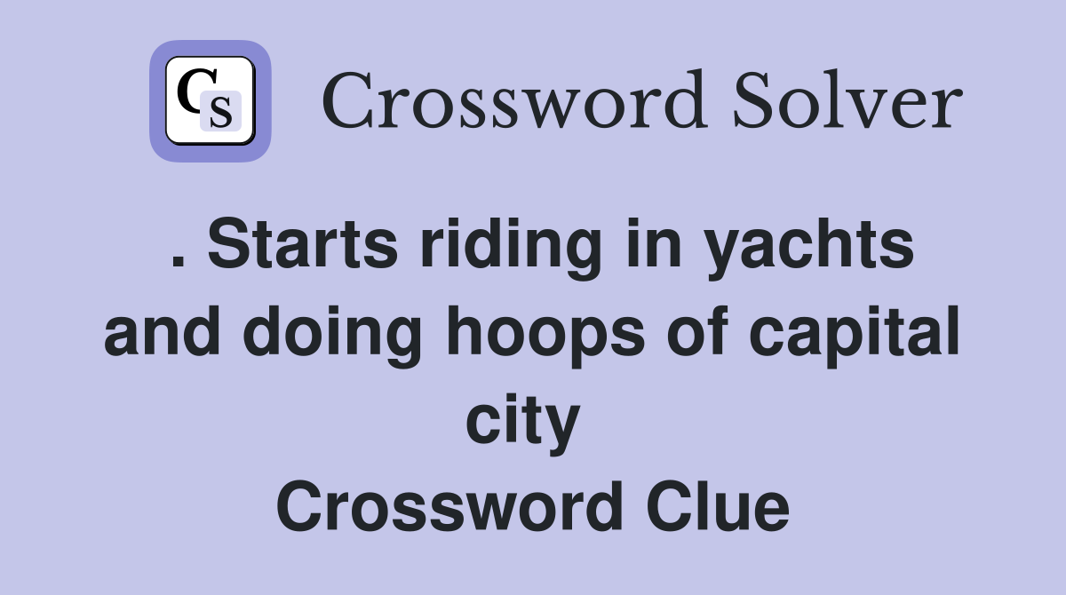 . Starts riding in yachts and doing hoops of capital city  Crossword Clue