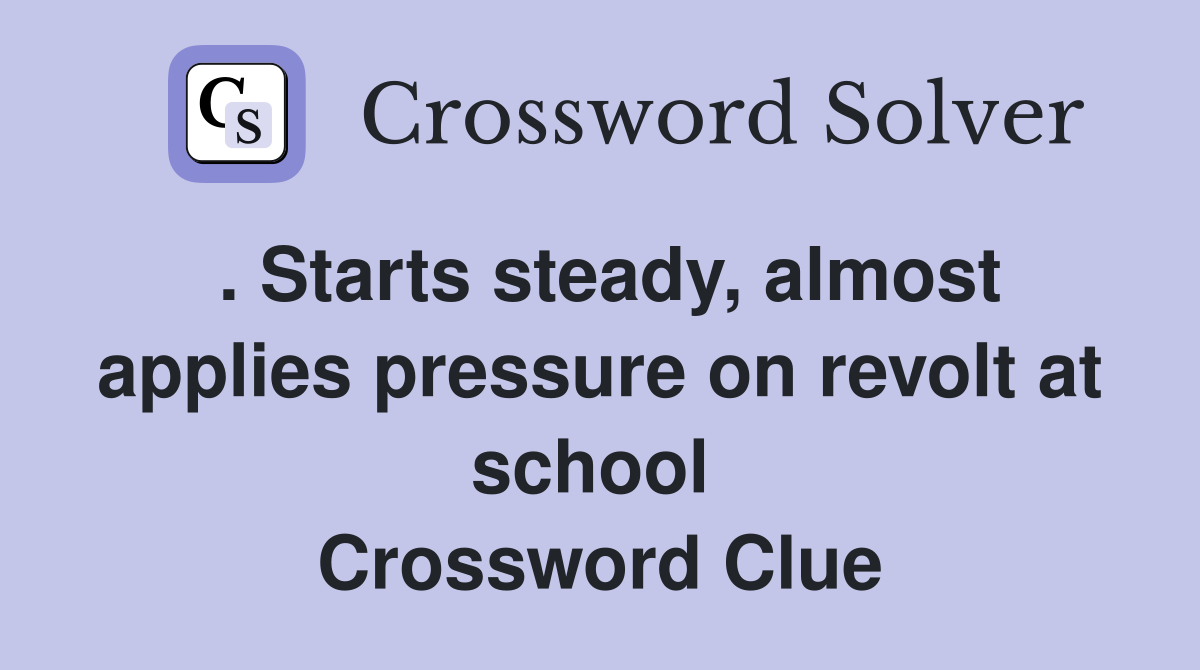 . Starts steady, almost applies pressure on revolt at school  Crossword Clue