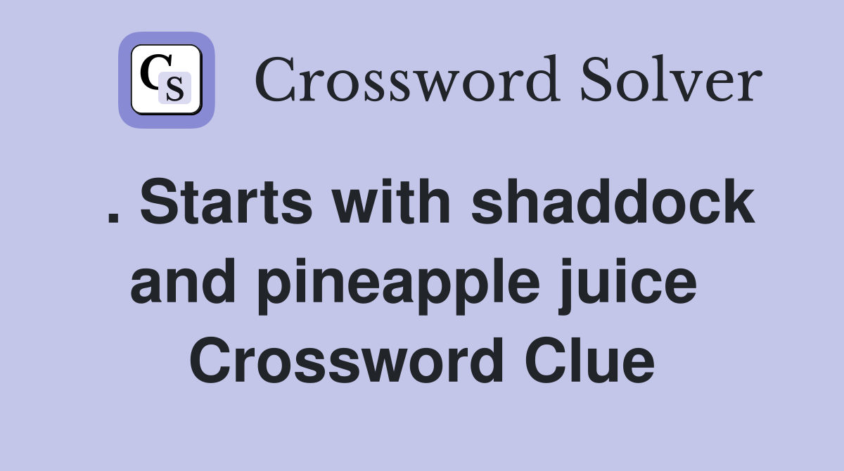 . Starts with shaddock and pineapple juice  Crossword Clue