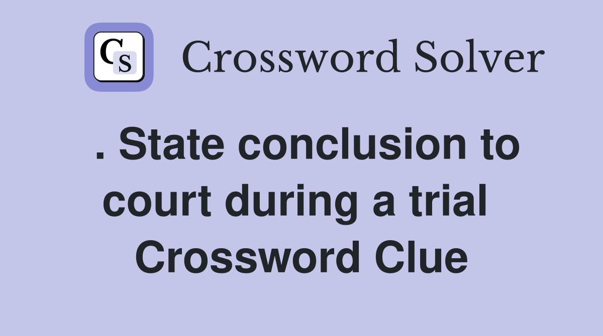 . State conclusion to court during a trial  Crossword Clue